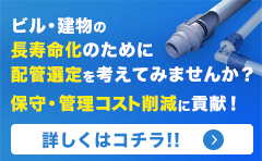 配管を変えるだけでビル・建物が長寿命！！保守・管理コスト削減！